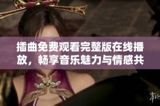 插曲免费观看完整版在线播放，畅享音乐魅力与情感共鸣
