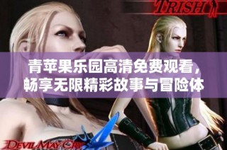 青苹果乐园高清免费观看，畅享无限精彩故事与冒险体验