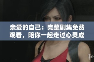 亲爱的自己：完整剧集免费观看，陪你一起走过心灵成长之旅