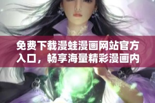 免费下载漫蛙漫画网站官方入口，畅享海量精彩漫画内容
