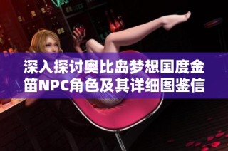 深入探讨奥比岛梦想国度金笛NPC角色及其详细图鉴信息