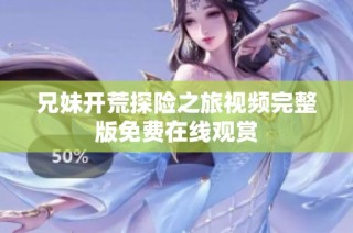 兄妹开荒探险之旅视频完整版免费在线观赏