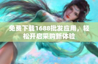 免费下载1688批发应用，轻松开启采购新体验