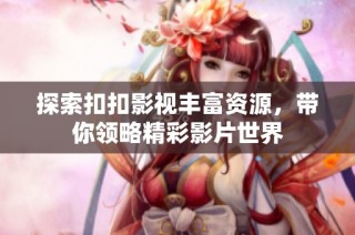 探索扣扣影视丰富资源，带你领略精彩影片世界