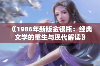 《1986年新版金银瓶：经典文学的重生与现代解读》