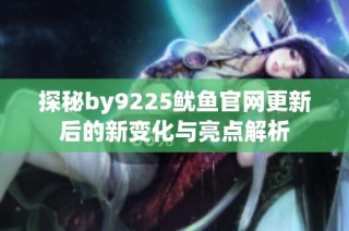 探秘by9225鱿鱼官网更新后的新变化与亮点解析