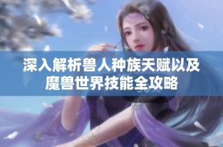 深入解析兽人种族天赋以及魔兽世界技能全攻略