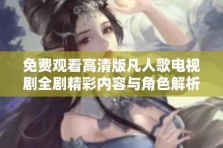 免费观看高清版凡人歌电视剧全剧精彩内容与角色解析
