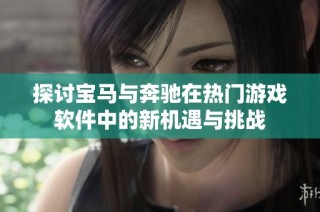 探讨宝马与奔驰在热门游戏软件中的新机遇与挑战