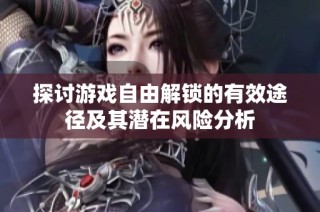 探讨游戏自由解锁的有效途径及其潜在风险分析