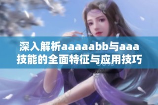 深入解析aaaaabb与aaa技能的全面特征与应用技巧