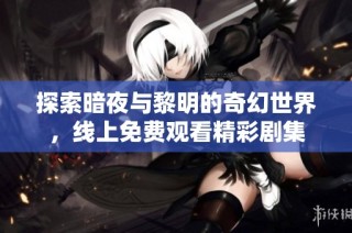 探索暗夜与黎明的奇幻世界，线上免费观看精彩剧集