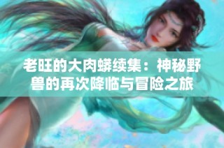 老旺的大肉蟒续集：神秘野兽的再次降临与冒险之旅