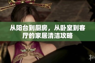 从阳台到厨房，从卧室到客厅的家居清洁攻略