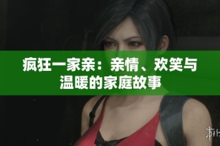 疯狂一家亲：亲情、欢笑与温暖的家庭故事