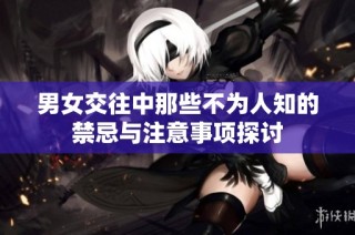男女交往中那些不为人知的禁忌与注意事项探讨