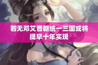 若无邓艾晋朝统一三国或将提早十年实现
