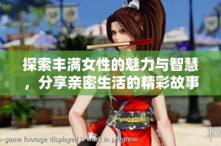 探索丰满女性的魅力与智慧，分享亲密生活的精彩故事