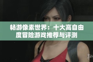 畅游像素世界：十大高自由度冒险游戏推荐与评测