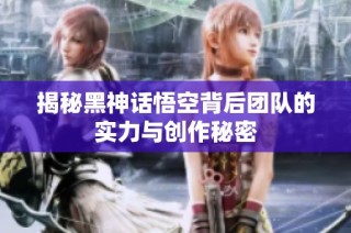 揭秘黑神话悟空背后团队的实力与创作秘密