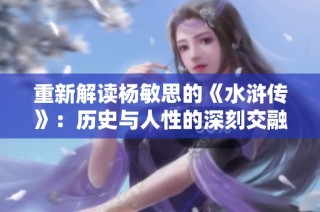 重新解读杨敏思的《水浒传》：历史与人性的深刻交融