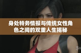 身处特务情报与传统女性角色之间的双重人生揭秘