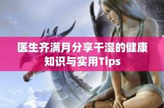 医生齐满月分享干湿的健康知识与实用Tips