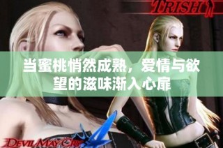 当蜜桃悄然成熟，爱情与欲望的滋味渐入心扉