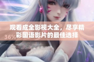 观看成全影视大全，尽享精彩国语影片的最佳选择