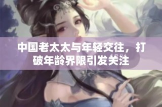 中国老太太与年轻交往，打破年龄界限引发关注