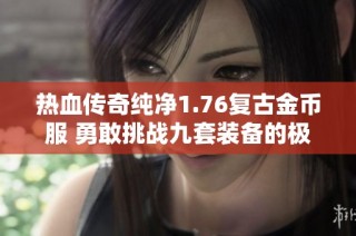热血传奇纯净1.76复古金币服 勇敢挑战九套装备的极致魅力