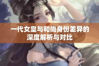 一代女皇与和尚身份差异的深度解析与对比