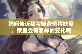 妈妈告诉我今晚爸爸将缺席，家里会有怎样的变化呢