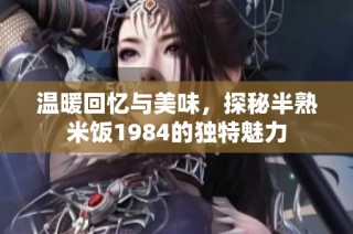 温暖回忆与美味，探秘半熟米饭1984的独特魅力