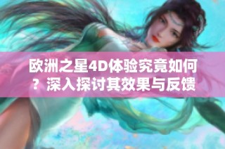 欧洲之星4D体验究竟如何？深入探讨其效果与反馈