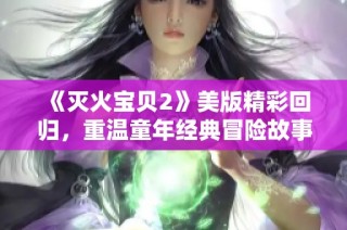 《灭火宝贝2》美版精彩回归，重温童年经典冒险故事