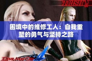 困境中的维修工人：自我重塑的勇气与坚持之路
