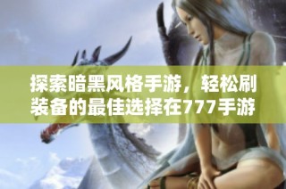 探索暗黑风格手游，轻松刷装备的最佳选择在777手游网