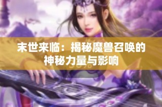 末世来临：揭秘魔兽召唤的神秘力量与影响