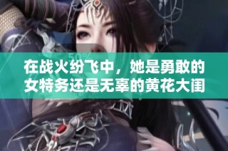 在战火纷飞中，她是勇敢的女特务还是无辜的黄花大闺女