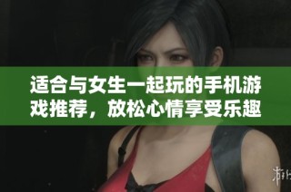 适合与女生一起玩的手机游戏推荐，放松心情享受乐趣