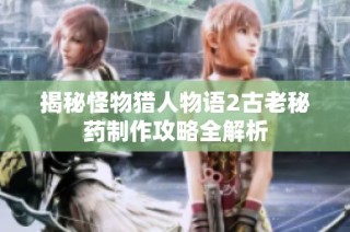 揭秘怪物猎人物语2古老秘药制作攻略全解析
