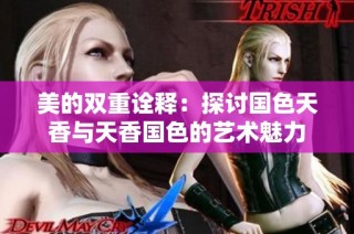 美的双重诠释：探讨国色天香与天香国色的艺术魅力