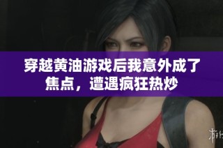 穿越黄油游戏后我意外成了焦点，遭遇疯狂热炒