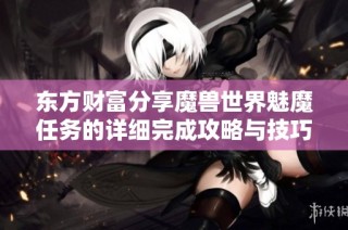 东方财富分享魔兽世界魅魔任务的详细完成攻略与技巧