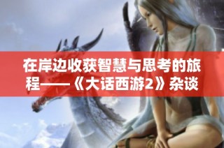 在岸边收获智慧与思考的旅程——《大话西游2》杂谈