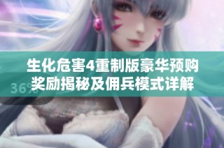 生化危害4重制版豪华预购奖励揭秘及佣兵模式详解