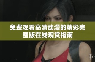免费观看高清动漫的精彩完整版在线观赏指南