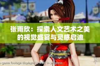 张雨欣：探索人文艺术之美的视觉盛宴与灵感启迪