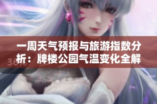 一周天气预报与旅游指数分析：牌楼公园气温变化全解析